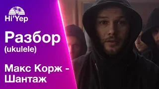 Макс Корж - Шантаж | Разбор на укулеле