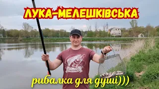 РИБАЛКА ДЛЯ ДУШІ У СЕЛІ ЛУКА-МЕЛЕШКІВСЬКА НА ПОПЛАВКОВІ ВУДКИ 2022