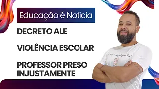 DECRETO ALE - VIOLÊNCIA NAS ESCOLAS - PROFESSOR PRESO INJUSTAMENTE - EDUCAÇÃO É NOTICIA!