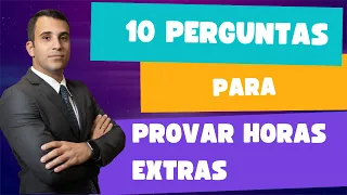 10 PERGUNTAS PARA PROVAR AS HORAS EXTRAS NA RECLAMAÇÃO TRABALHISTA