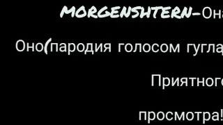 МОRGENSHTERN -она оно(пародия голосом гугла)