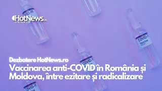 Vaccinarea anti-COVID în România și în Republica Moldova, între ezitare și radicalizare. Dezbatere