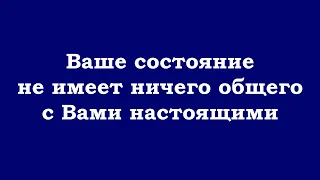 Ваше состояние не имеет ничего общего с Вами настоящими