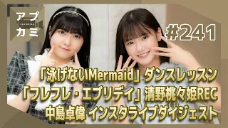 【アプカミ#241】「泳げないMermaid」ダンスレッスン・「フレフレ・エブリデイ」清野桃々姫のボーカルREC・ 中島卓偉 インスタライブダイジェスト MC : 横山玲奈 岡村美波