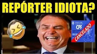 CPF CANCELADO! BOLSONARO CHAMA REPÓRTER DE IDIOTA!