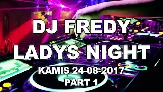 DJ FREDY LADYS NIGHT PART 1 KAMIS 24-08-2017, ,FULL BASS MANTAP JIWAAA SANAKK