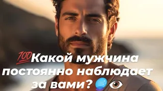 💯Какой мужчина постоянно наблюдает за вами?🔥🔮👁️