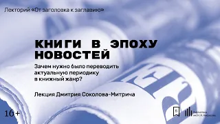 «Зачем нужно было переводить актуальную периодику в книжный жанр?» Лекция Дмитрия Соколова-Митрича