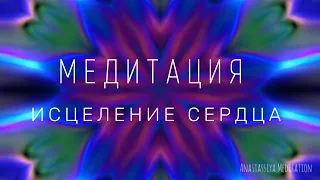 Медитация на исцеление сердца и освобождение от обид, страхов и других негативных чувств.