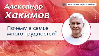 Почему в семье много трудностей? - Александр Хакимов.