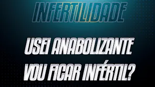 USEI ANABOLIZANTE VOU FICAR INFÉRTIL?