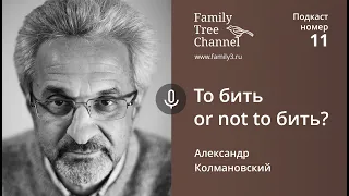 Александр Колмановский:To бить or not to бить? [Family Tree Channel]