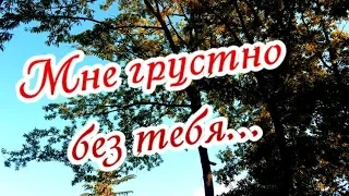 Мне грустно без тебя... очень...