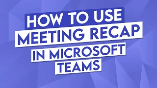 How to Use Microsoft Teams Meeting Recap