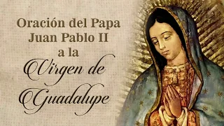 Oración del Papa San Juan Pablo II a la Virgen de Guadalupe