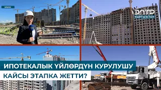 ИПОТЕКАЛЫК ҮЙЛӨРДҮН КУРУЛУШУ КАЙСЫ ЭТАПКА ЖЕТТИ?