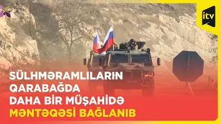 Sülhməramlıların Qarabağda daha bir müşahidə məntəqəsi bağlanıb