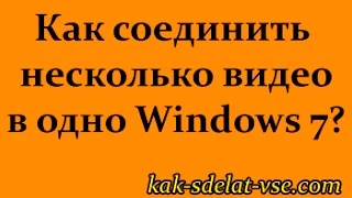 Как соединить несколько видео в одно  Windows 7,8,10.