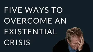Five Ways to Overcome an Existential Crisis