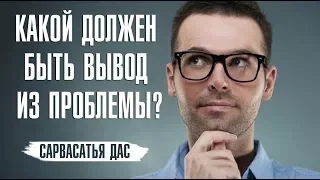 Какой нужно сделать вывод из проблемы? - Сергей Курдюмов (Сарвасатья дас)