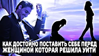 КАК ДОСТОЙНО СЕБЯ ПОСТАВИТЬ ПЕРЕД ЖЕНЩИНОЙ, КОТОРАЯ РЕШИЛА УЙТИ ОТ ТЕБЯ? (ЧТОБЫ САМА ЖЕ ПОЖАЛЕЛА)