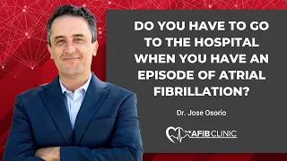 Do you have to go to the hospital when you have an episode of Atrial Fibrillation | Dr Jose Osorio