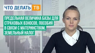 Предельная величина базы для страховых взносов, пособия в связи с материнством, земельный налог