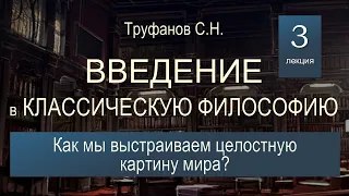 Введение в классическую философию. Лекция №3. Как мы выстраиваем целостную картину мира?