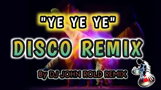 YE YE YE " DISCO REMIX 🎶 | DJ JOHN ROLD REMIX