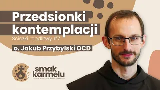 Przedsionki kontemplacji - o. Jakub Przybylski OCD (Smak Karmelu | Ścieżki modlitwy #7)