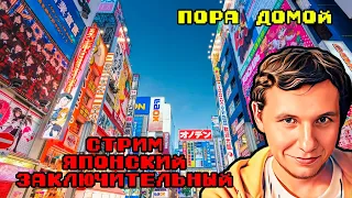 Пора домой. Стрим японский, заключительный. Философский стрим №10