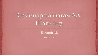 06. Семинар по шагам АА. Шаги 6 и 7. Женя М. 2010