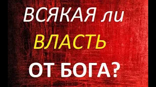 ВОПРОС ВОПРОСОВ!!!  ВСЯКАЯ ли Власть ОТ БОГА? (А.Кураев)