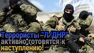 Террористы "Л/ДНР" активно готовятся к наступлению!