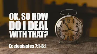 Ok, so how do I deal with that? - Ecclesiastes 7:1-8:1