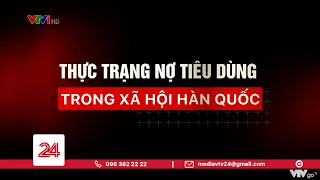 Tiêu điểm: Thực trạng nợ tiêu dùng trong xã hội Hàn Quốc  | VTV24