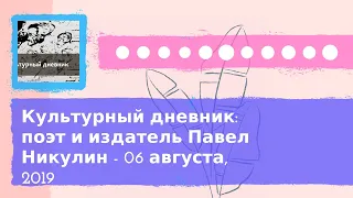 Культурный дневник - Культурный дневник: поэт и издатель Павел Никулин - 06 августа, 2019