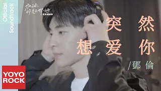 鄧倫 Deng Lun《突然想愛你》【加油, 你是最棒的 Mr.Fighting OST 電視劇插曲】Official Music Video