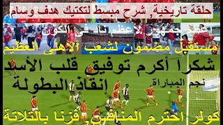 الاهلى فرحة مصر, أكرم وجمهورنا نجما اللقاء, شرح مبسط تكتيك هدف وسام, هدف مازيمبى يد واضحة #علاء_صادق