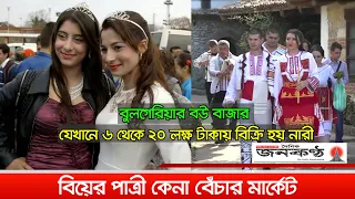 যেখানে খোলা বাজারে বিক্রি হয় বিয়ের পাত্রী | Bride market in Bulgaria | Brides for sale | Janakantha