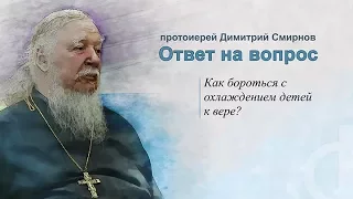 Протоиерей Димитрий Смирнов. Как бороться с охлаждением детей к вере?