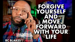 FORGIVE YOURSELF AND MOVE FORWARD WITH YOUR LIFE by RC BLAKES