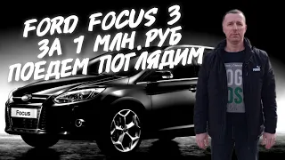 Ford focus 3.ЗА 1МЛН.РУБ.ПОЕДЕМ ПОГЛЯДИМ.
