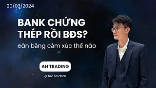 Bank chứng thép rồi BĐS? Cân bằng cảm xúc thế nào | Nhận định thị trường chứng khoán ngày 20/03/2024