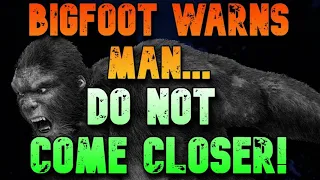 BIGFOOT WARNS MAN..."DO NOT COME CLOSER!"