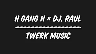 H GANG H × DJ. RAUL - TWERK MUSIC