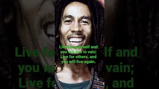 Live for others, Bob Marley.