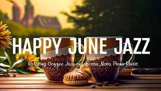 Happy Jazz ☕ Positive June Jazz Coffee and Upbeat Morning Bossa Nova Piano Music for Uplifting Moods