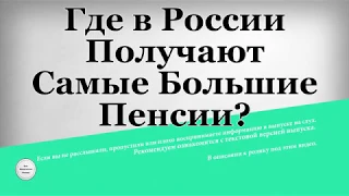 Где в России Получают Самые Большие Пенсии?