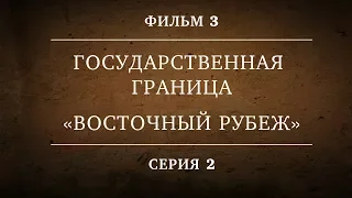 ГОСУДАРСТВЕННАЯ ГРАНИЦА | ФИЛЬМ 3 | «ВОСТОЧНЫЙ РУБЕЖ» | 2 СЕРИЯ